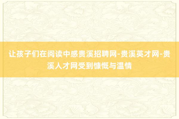 让孩子们在阅读中感贵溪招聘网-贵溪英才网-贵溪人才网受到慷慨与温情