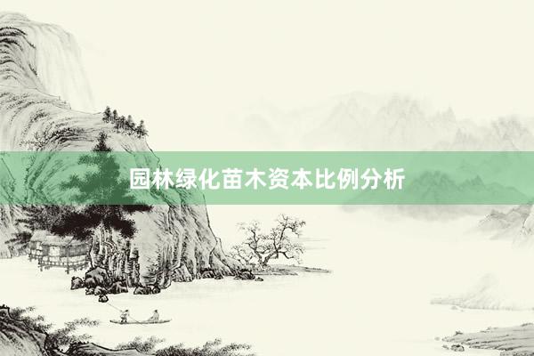 园林绿化苗木资本比例分析