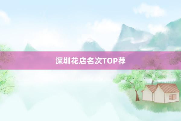 深圳花店名次TOP荐