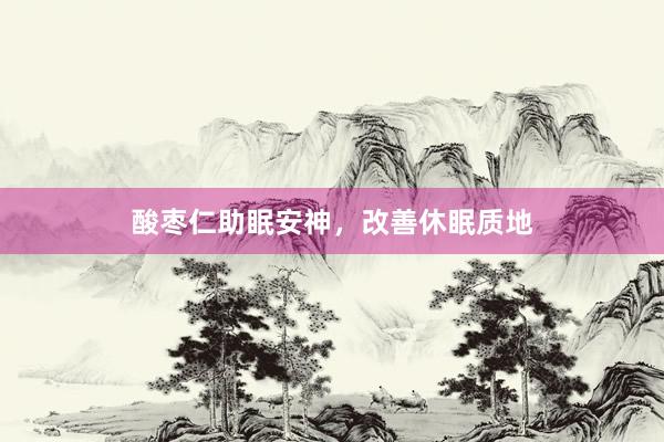 酸枣仁助眠安神，改善休眠质地