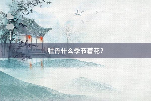 牡丹什么季节着花？