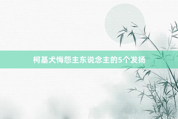 柯基犬悔怨主东说念主的5个发扬