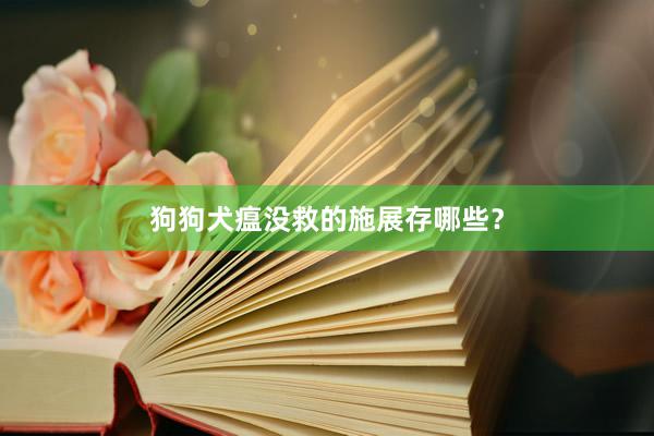 狗狗犬瘟没救的施展存哪些？