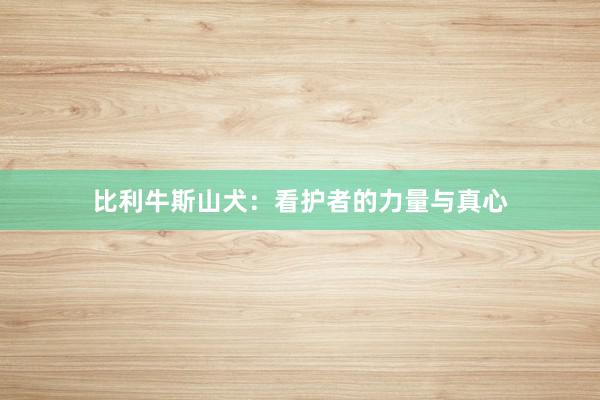比利牛斯山犬:看护者的力量与真心