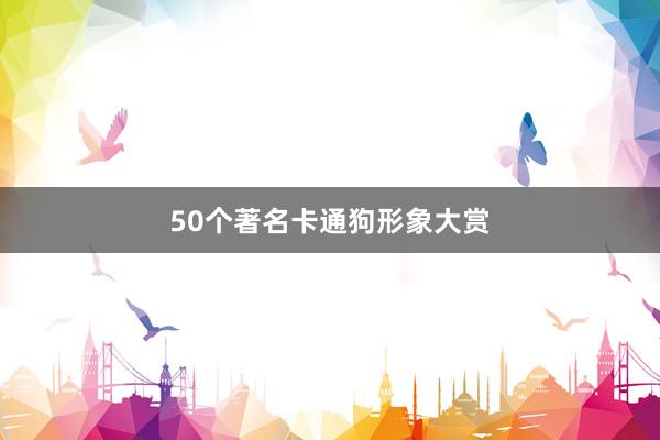50个著名卡通狗形象大赏